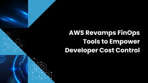 AWS Revamps FinOps Tools to Empower Developer Cost Control
