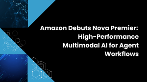 Amazon Debuts Nova Premier: High-Performance Multimodal AI for Agent Workflows