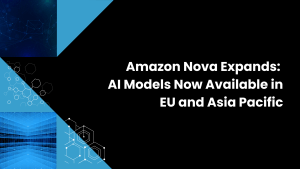 Amazon Nova Expands: AI Models Now Available in EU and Asia Pacific