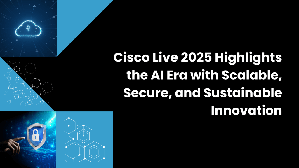 Cisco Live 2025 Highlights the AI Era with Scalable, Secure, and Sustainable Innovation