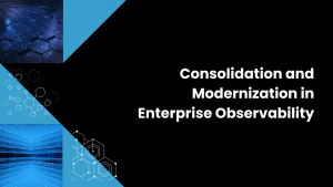 Consolidation and Modernization in Enterprise Observability