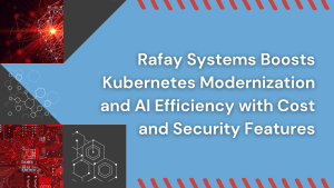 Rafay Systems Boosts Kubernetes Modernization and AI Efficiency with Cost and Security Features