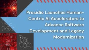 Presidio Launches Human-Centric AI Accelerators to Advance Software Development and Legacy Modernization