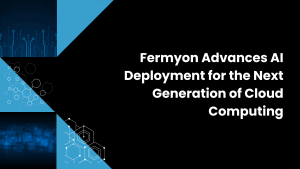 Fermyon Advances AI Deployment for the Next Generation of Cloud Computing