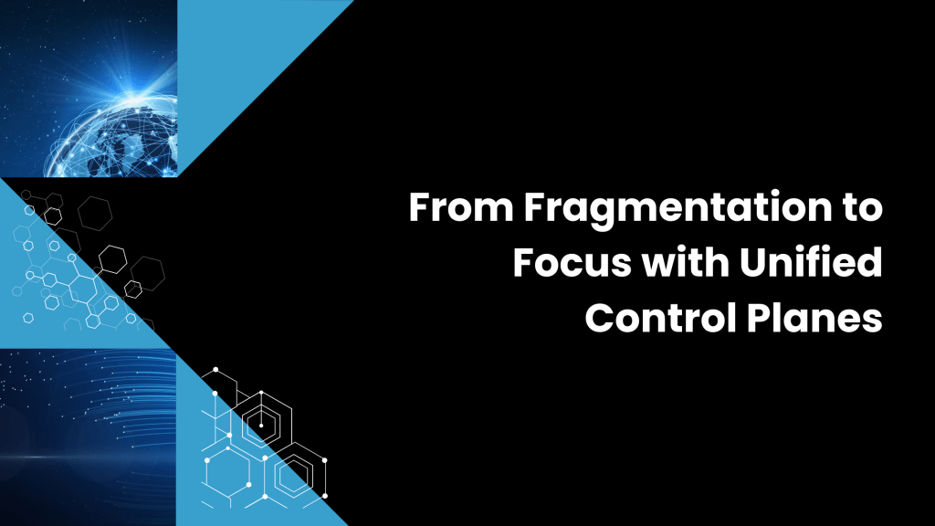 From Fragmentation to Focus with Unified Control Planes