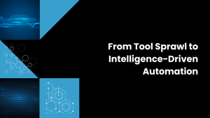 From Tool Sprawl to Intelligence-Driven Automation