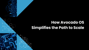 How Avocado OS Simplifies the Path to Scale