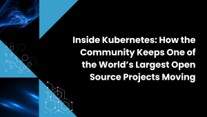 Inside Kubernetes: How the Community Keeps One of the World’s Largest Open Source Projects Moving