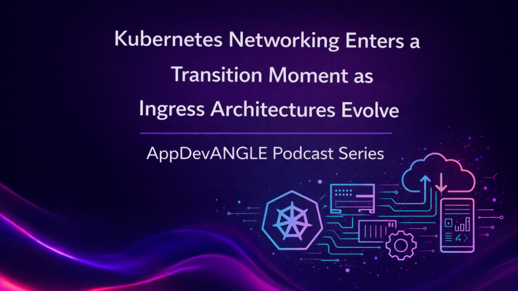 Kubernetes Networking Enters a Transition Moment as Ingress Architectures Evolve