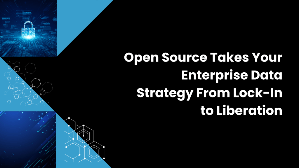 Open Source Takes Your Enterprise Data Strategy From Lock-In to Liberation
