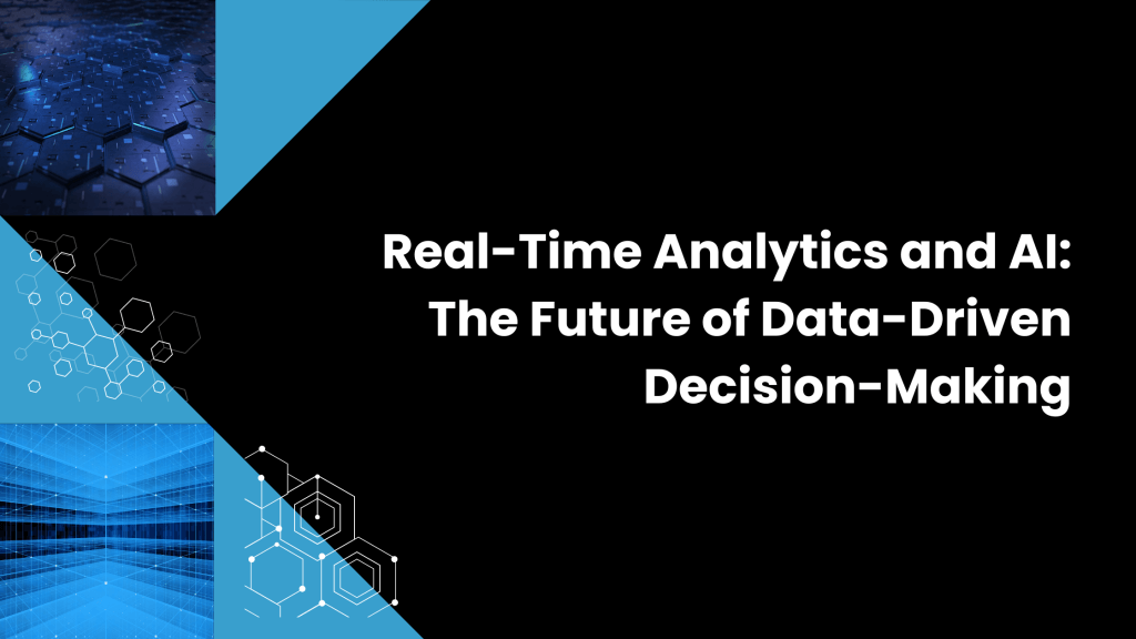 Real-Time Analytics and AI: The Future of Data-Driven Decision-Making