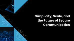 Simplicity, Scale, and the Future of Secure Communication