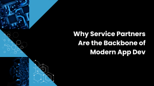 Why Service Partners Are the Backbone of Modern App Dev