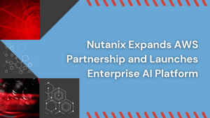 Nutanix Expands AWS Partnership and Launches Enterprise AI Platform